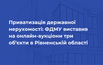 Приватизація державної нерухомості: ФДМУ виставив на онлайн-аукціони три об’єкти в Рівненській області